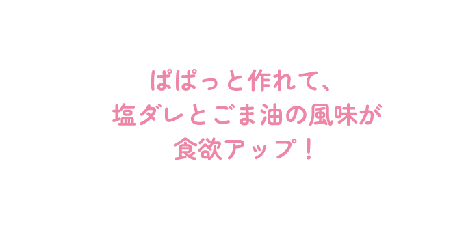 ぱぱっと作れて、塩ダレとごま油の風味が食欲アップ！