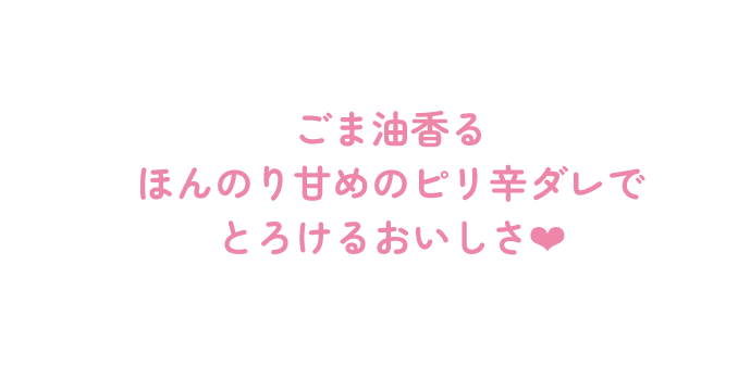 ごま油香るほんのり甘めのピリ辛ダレでとろけるおいしさ❤