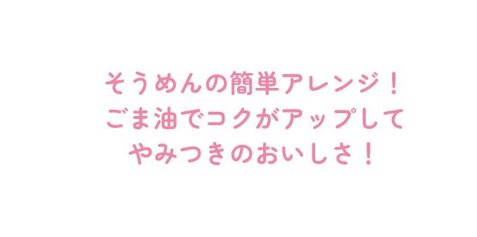 そうめんの簡単アレンジ！ごま油でコクがアップしてやみつきのおいしさ！