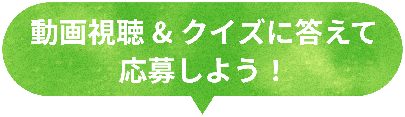 動画視聴＆クイズに答えて応募しよう！