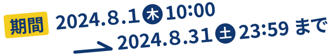 期間 2024.8.1(木)10:00 ~ 2024.9.30(月)23:59まで