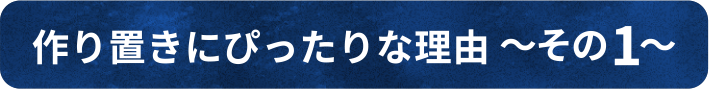 作り置きにぴったりな理由 ~その1~