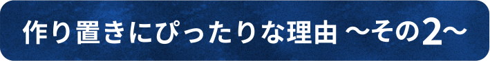 作り置きにぴったりな理由 ~その2~