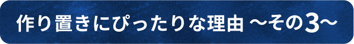 作り置きにぴったりな理由 ~その3~