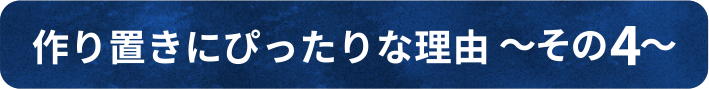 作り置きにぴったりな理由 ~その4~